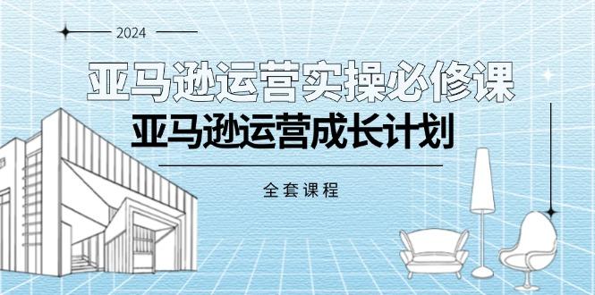 亚马逊运营实操必修课，亚马逊运营成长计划(全套课程-kf网创