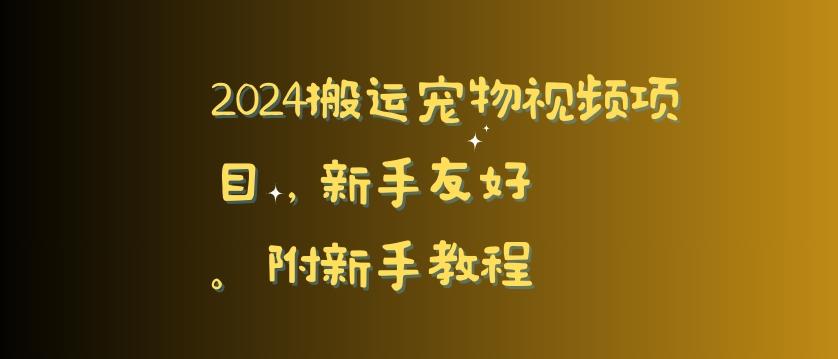 2024搬运宠物视频项目，新手友好，完美去重，附新手教程【揭秘】-kf网创