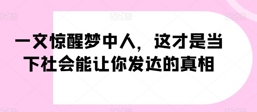 一文惊醒梦中人，这才是当下社会能让你发达的真相【公众号付费文章】-kf网创