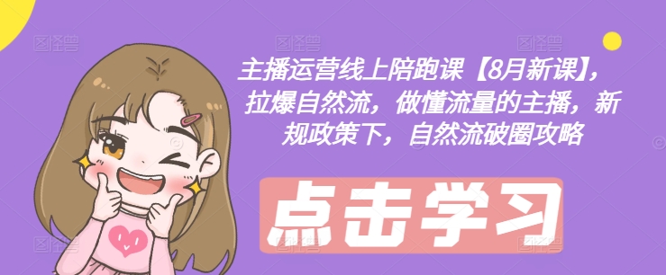 主播运营线上陪跑课【8月新课】，拉爆自然流，做懂流量的主播，新规政策下，自然流破圈攻略-kf网创