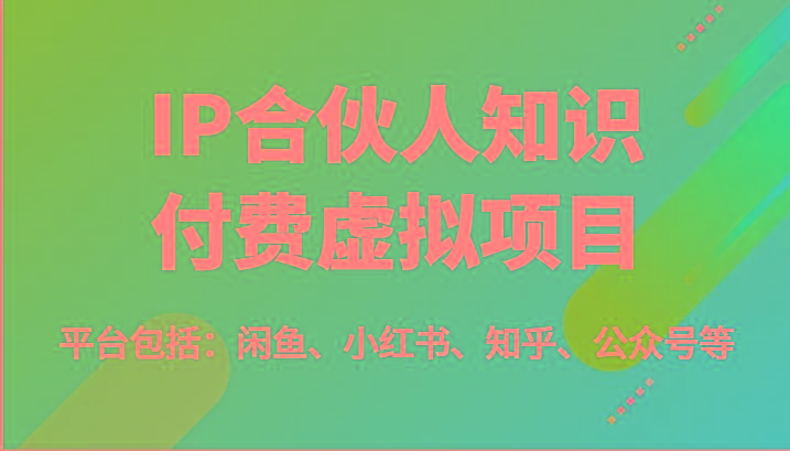 IP合伙人知识付费虚拟项目，包括：闲鱼、小红书、知乎、公众号等(51节)-kf网创