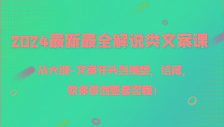 2024最新最全解说类文案课，从大纲-文案开头到铺垫，结尾，教你原创整套流程！-kf网创