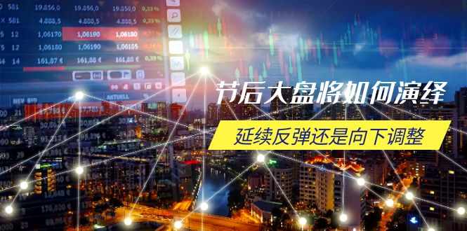 节后大盘将如何演绎，延续反弹还是向下调整，关键时间点和空间位待解-kf网创