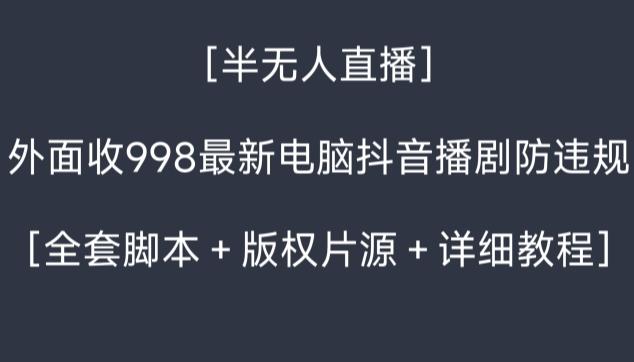 外面收998最新半无人直播电脑抖音播剧防违规【全套脚本＋版权片源＋详细教程】-kf网创
