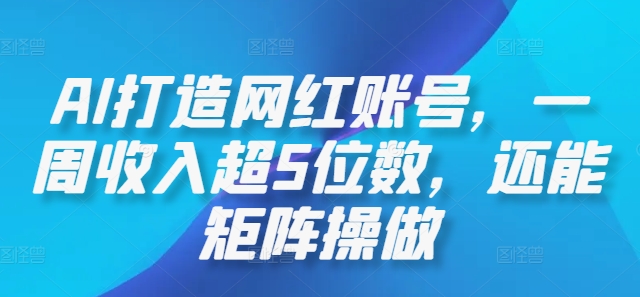 AI打造网红账号，一周收入超5位数，还能矩阵操做-kf网创