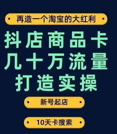 抖店商品卡几十万流量打造实操，从新号起店到一天几十万搜索、推荐流量完整实操步骤-kf网创