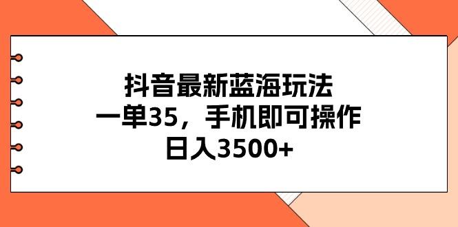 抖音最新蓝海玩法，一单35，手机即可操作，日入3500+，不了解一下真是...-kf网创
