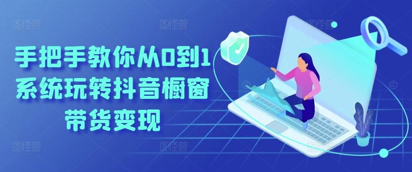 手把手教你从0到1系统玩转抖音橱窗带货变现-kf网创