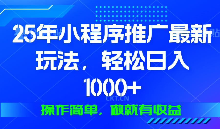 25年微信小程序推广最新玩法，轻松日入1000+，操作简单 做就有收益-kf网创