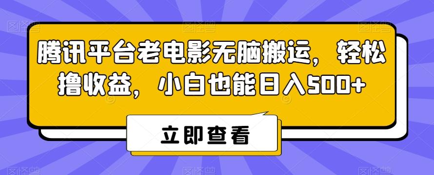 腾讯平台老电影无脑搬运，轻松撸收益，小白也能日入500+【揭秘】-kf网创