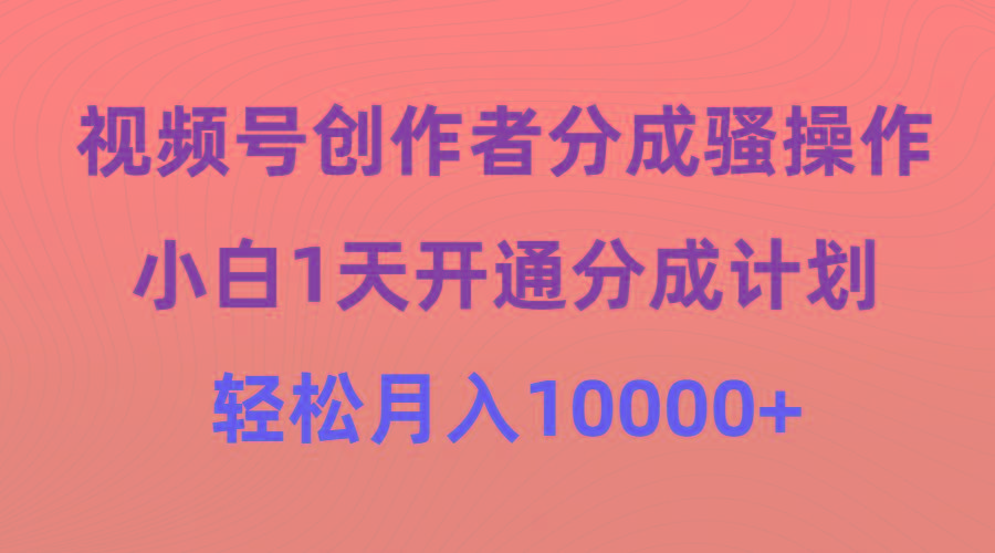 (9656期)视频号创作者分成骚操作，小白1天开通分成计划，轻松月入10000+-kf网创