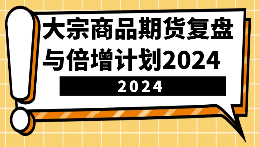 大宗商品期货，复盘与倍增计划2024(10节课)-kf网创