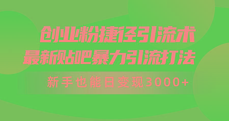 (10071期)创业粉捷径引流术，最新贴吧暴力引流打法，新手也能日变现3000+附赠全...-kf网创