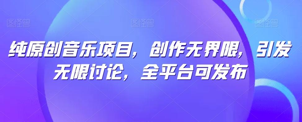纯原创音乐项目，创作无界限，引发无限讨论，全平台可发布【揭秘】-kf网创