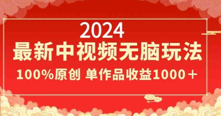 2024最新中视频无脑玩法，作品制作简单，100%原创，单作品收益1000＋【揭秘】-kf网创