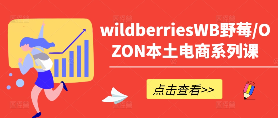 wildberriesWB野莓/OZON本土电商系列课，掌握WB产品优化，出单技巧和订单处理等-kf网创