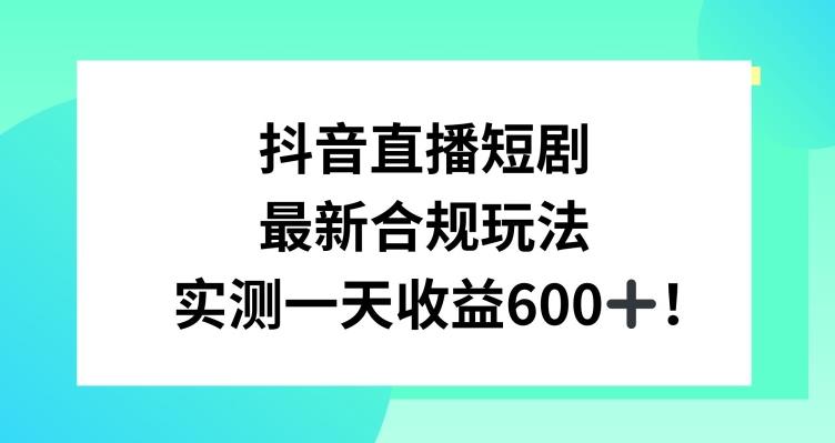 抖音直播短剧最新合规玩法，实测一天变现600+，教程+素材全解析【揭秘】-kf网创