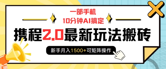 一部手机10分钟AI搞定，携程2.0最新玩法搬砖，新手月入1500+可矩阵操作-kf网创