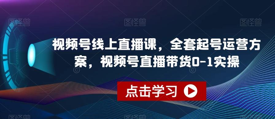 视频号线上直播课，全套起号运营方案，视频号直播带货0-1实操-kf网创