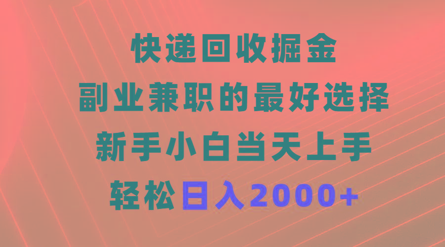 (9546期)快递回收掘金，副业兼职的最好选择，新手小白当天上手，轻松日入2000+-kf网创