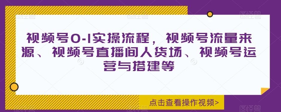 视频号0-1实操流程，视频号流量来源、视频号直播间人货场、视频号运营与搭建等-kf网创