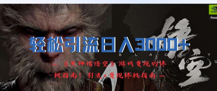 轻松引流日入3k，《黑神话悟空》游戏变现的终极指南!引流+变现终极指南-kf网创