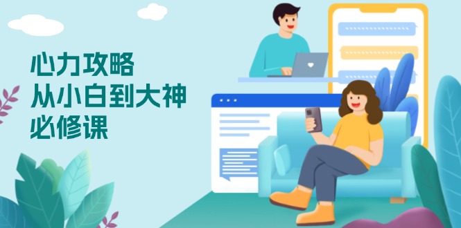 心力 攻略，从小白到大神必修课，技能与心力独立，助你自信从容面对挑战-kf网创