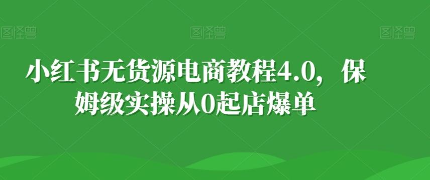 小红书无货源电商教程4.0，保姆级实操从0起店爆单【拆解】-kf网创