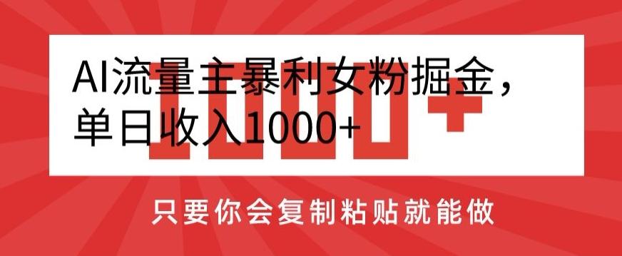 AI流量主暴利女粉掘金，单日收入1000+，只要你会复制粘贴就能做-kf网创