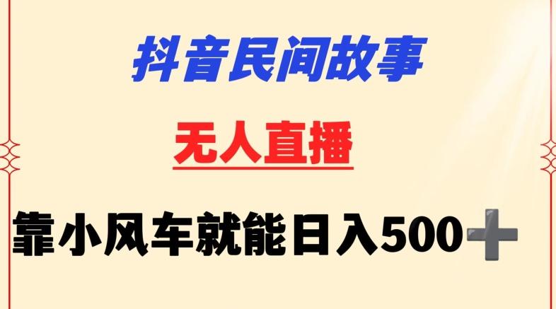 抖音民间故事无人挂机靠小风车一天500+小白也能操作【揭秘】-kf网创