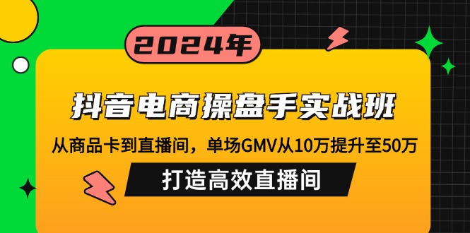抖音电商操盘手实战班：从商品卡到直播间，单场GMV从10万提升至50万，...-kf网创