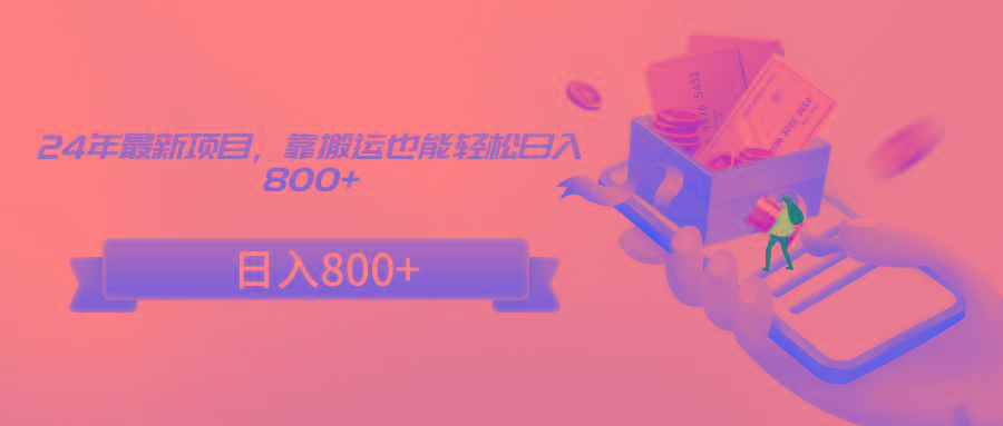 24年最新项目，靠搬运也能轻松日入800+-kf网创