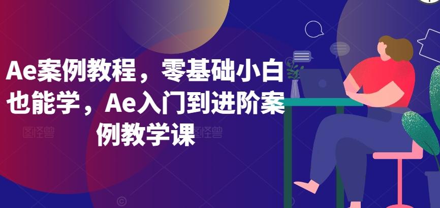 Ae案例教程，零基础小白也能学，Ae入门到进阶案例教学课-kf网创
