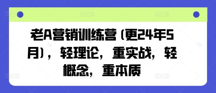 老A营销训练营(更24年6月)，轻理论，重实战，轻概念，重本质-kf网创