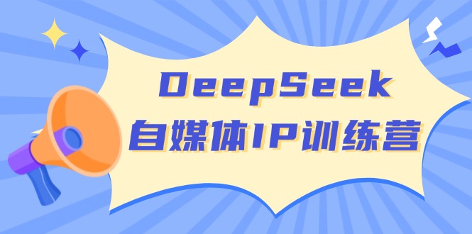 DeepSeek自媒体IP训练营，掌握四位定位法 长板变现模型 开启自媒体新篇章-kf网创
