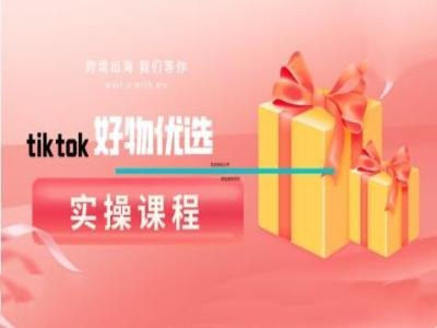 tiktok好物优选实操课程，好物分享操作技巧-kf网创