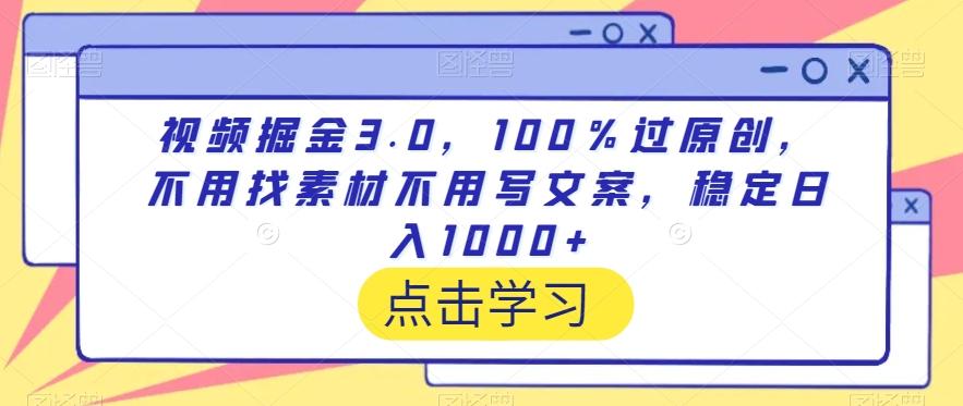 视频掘金3.0，100％过原创，不用找素材不用写文案，稳定日入1000+【揭秘】-kf网创