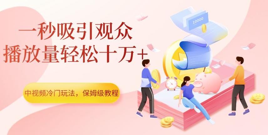 中视频冷门玩法，一秒吸引观众，播放量轻松十万+，保姆级教程【揭秘】-kf网创