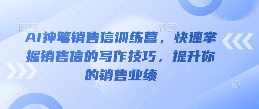 AI神笔销售信训练营，快速掌握销售信的写作技巧，提升你的销售业绩-kf网创