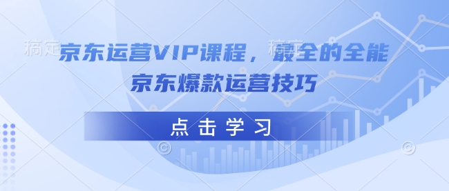 京东运营VIP课程，最全的全能京东爆款运营技巧-kf网创