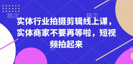 实体行业拍摄剪辑线上课，实体商家不要再等啦，短视频拍起来-kf网创