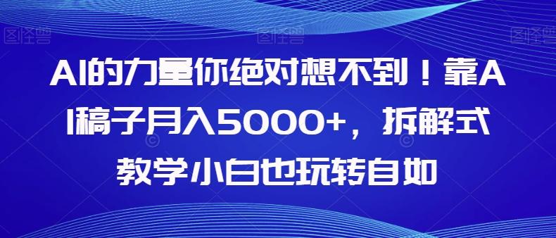 AI的力量你绝对想不到！靠AI稿子月入5000+，拆解式教学小白也玩转自如【揭秘】-kf网创