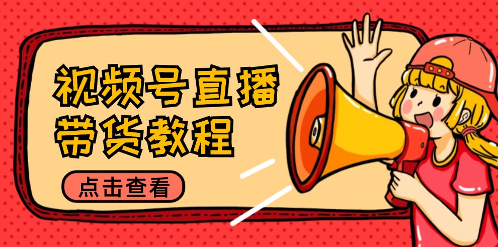 视频号直播带货教程：选品思路与话术拆解/掌握多种带货套路/提升直播效果-kf网创