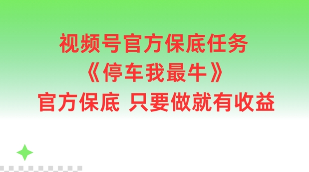 视频号官方保底任务，停车我最牛，官方保底只要做就有收益【揭秘】-kf网创