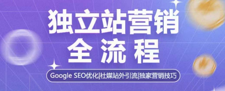 独立站营销全流程，Google SEO优化，社媒站外引流，独家营销技巧-kf网创