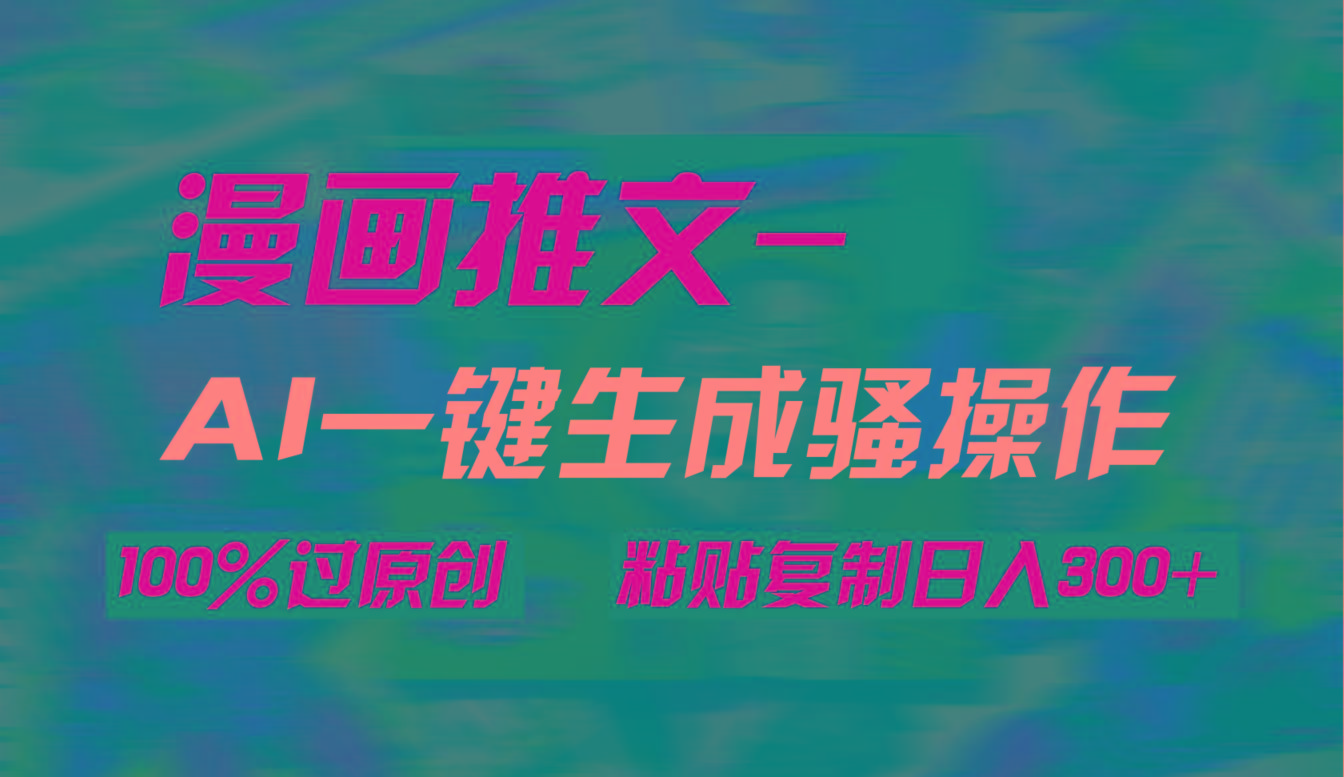 (9635期)AI一键生成漫画爆款视频，3分钟1条双重去重100%过原创，粘贴复制日入300+-kf网创