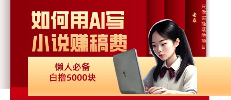如何用AI写小说赚稿费、每天10分钟、单账号轻松月入5000-kf网创
