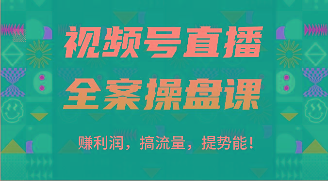 视频号直播全案操盘课：赚利润，搞流量，提势能！(16节课)-kf网创