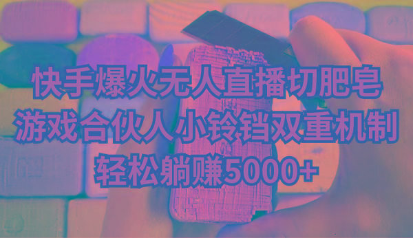 快手爆火无人直播切肥皂，游戏合伙人小铃铛双重机制，轻松躺赚5000+-kf网创