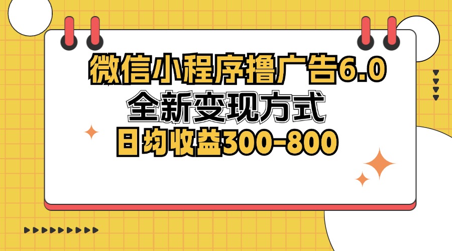 微信小程序撸广告6.0，全新变现方式，日均收益300-800-kf网创